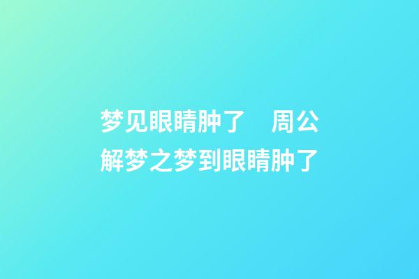 梦见眼睛肿了　周公解梦之梦到眼睛肿了